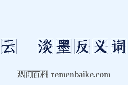 云薖淡墨反义词是什么意思的图片